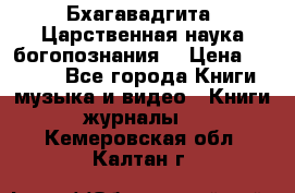 Бхагавадгита. Царственная наука богопознания. › Цена ­ 2 000 - Все города Книги, музыка и видео » Книги, журналы   . Кемеровская обл.,Калтан г.